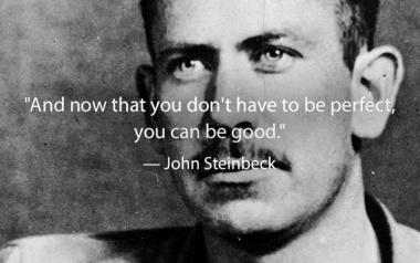 John Steinbeck: . Και τώρα που δεν χρειάζεται πια να είσαι τέλειος, μπορείς να είσαι καλός....